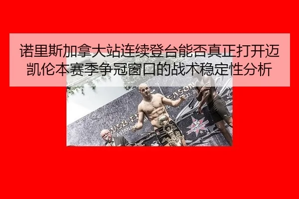 诺里斯加拿大站连续登台能否真正打开迈凯伦本赛季争冠窗口的战术稳定性分析