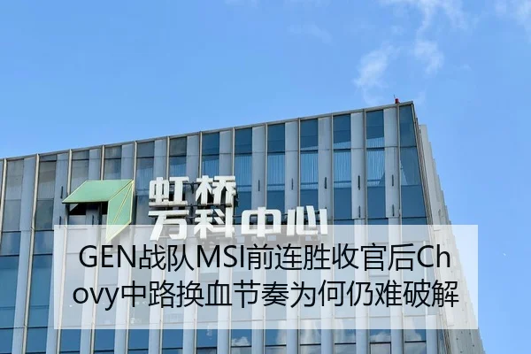GEN战队MSI前连胜收官后Chovy中路换血节奏为何仍难破解
